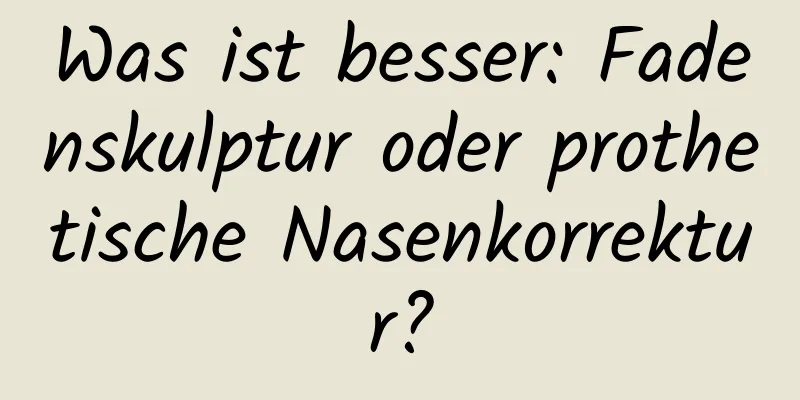 Was ist besser: Fadenskulptur oder prothetische Nasenkorrektur?