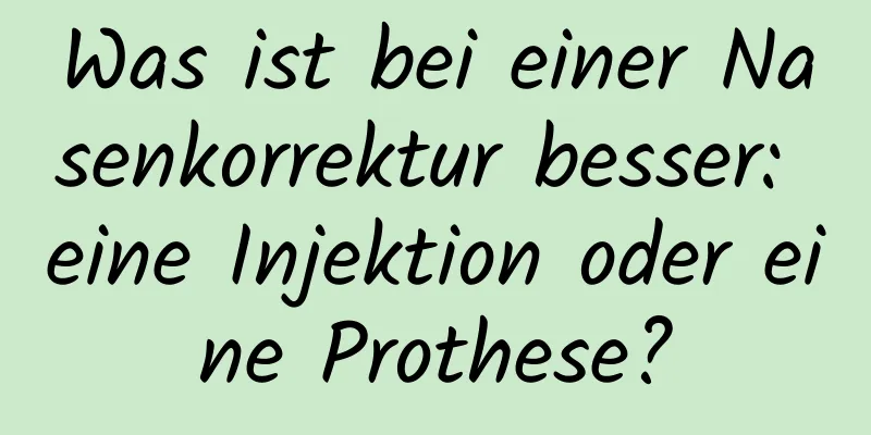 Was ist bei einer Nasenkorrektur besser: eine Injektion oder eine Prothese?
