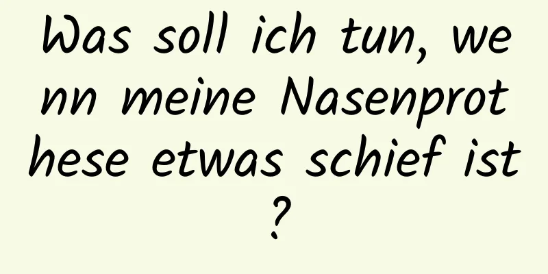 Was soll ich tun, wenn meine Nasenprothese etwas schief ist?
