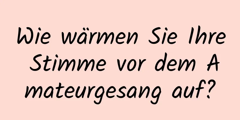 Wie wärmen Sie Ihre Stimme vor dem Amateurgesang auf?