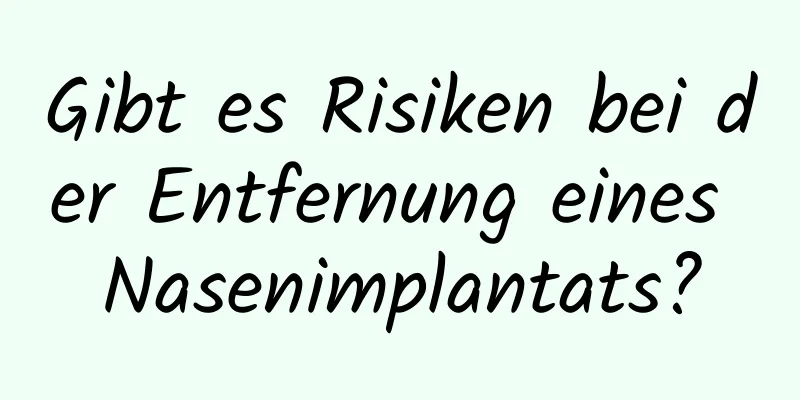 Gibt es Risiken bei der Entfernung eines Nasenimplantats?