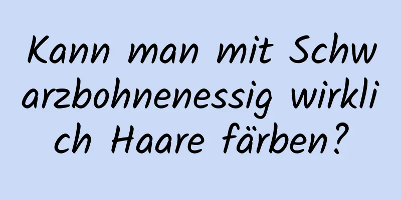 Kann man mit Schwarzbohnenessig wirklich Haare färben?