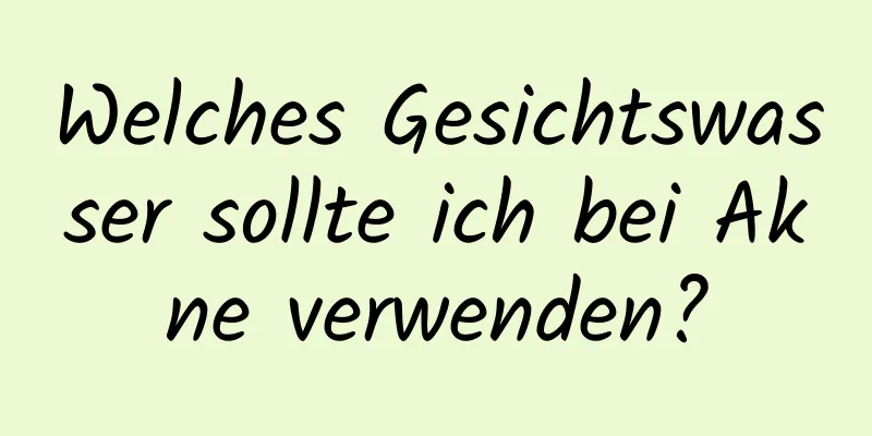 Welches Gesichtswasser sollte ich bei Akne verwenden?