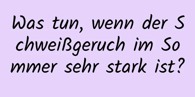 Was tun, wenn der Schweißgeruch im Sommer sehr stark ist?