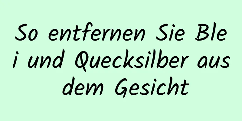 So entfernen Sie Blei und Quecksilber aus dem Gesicht