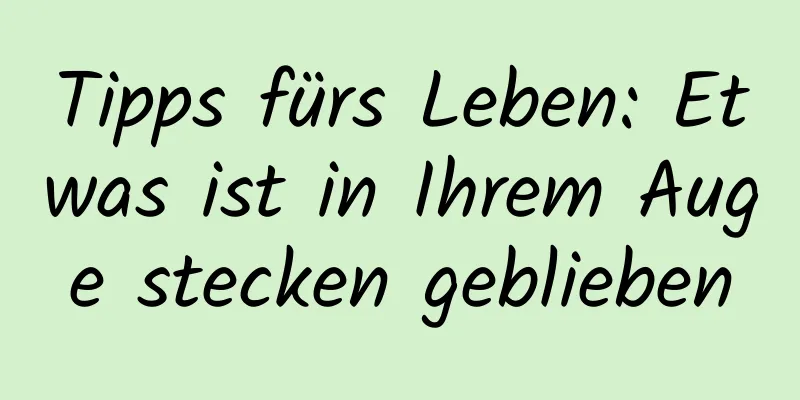 Tipps fürs Leben: Etwas ist in Ihrem Auge stecken geblieben