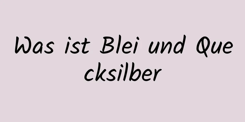 Was ist Blei und Quecksilber