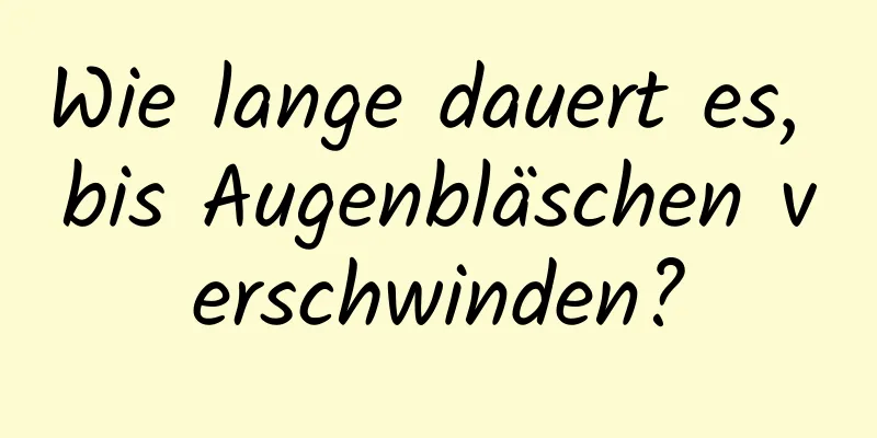 Wie lange dauert es, bis Augenbläschen verschwinden?