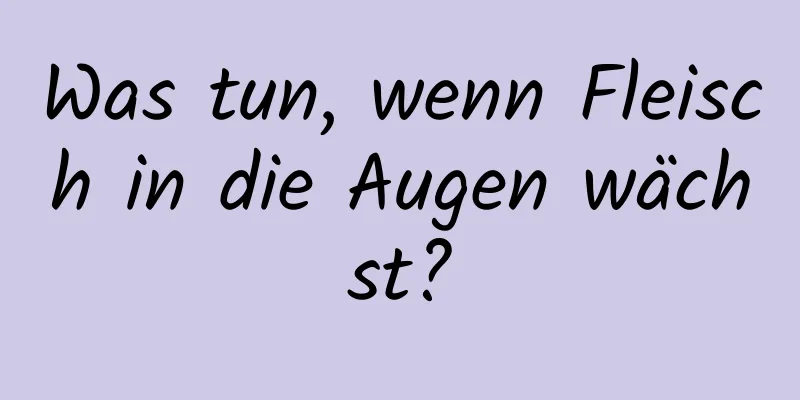 Was tun, wenn Fleisch in die Augen wächst?