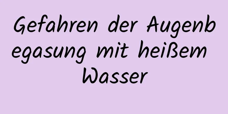 Gefahren der Augenbegasung mit heißem Wasser