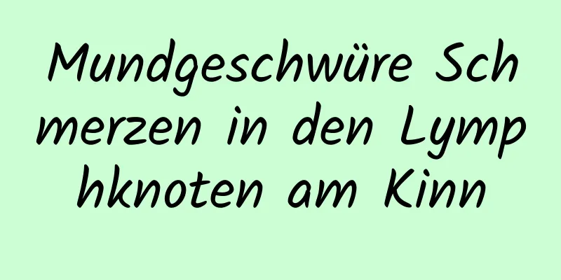 Mundgeschwüre Schmerzen in den Lymphknoten am Kinn