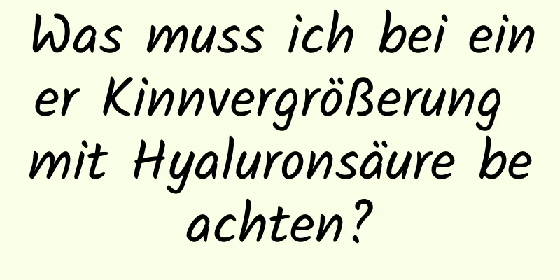 Was muss ich bei einer Kinnvergrößerung mit Hyaluronsäure beachten?