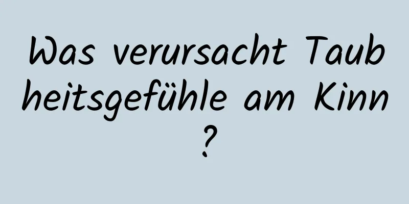 Was verursacht Taubheitsgefühle am Kinn?