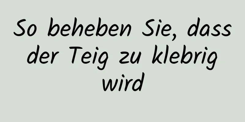 So beheben Sie, dass der Teig zu klebrig wird