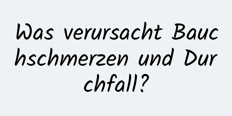 Was verursacht Bauchschmerzen und Durchfall?