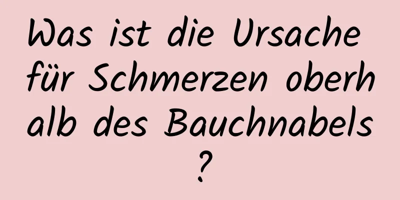 Was ist die Ursache für Schmerzen oberhalb des Bauchnabels?