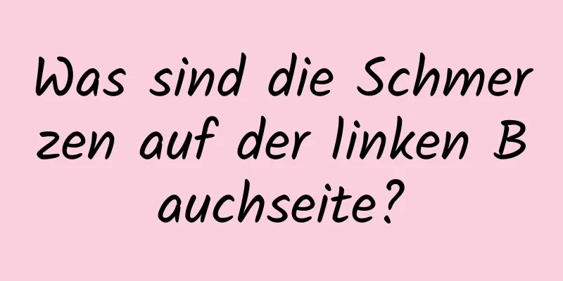 Was sind die Schmerzen auf der linken Bauchseite?
