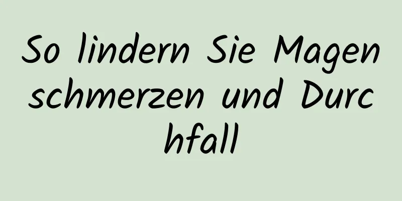 So lindern Sie Magenschmerzen und Durchfall