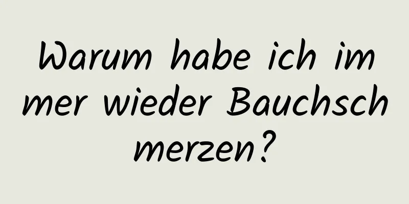 Warum habe ich immer wieder Bauchschmerzen?