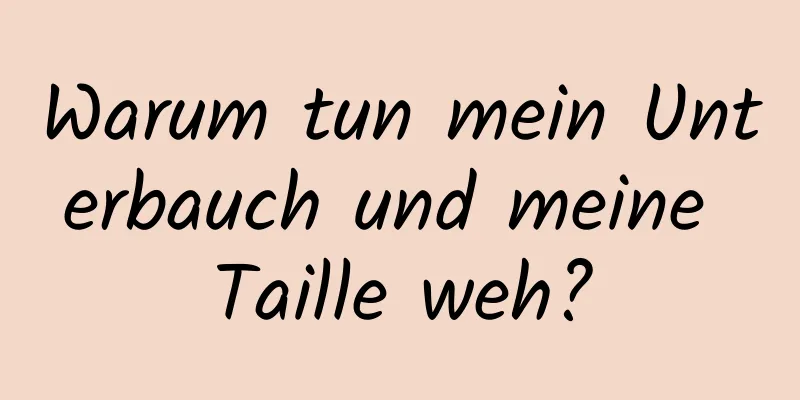 Warum tun mein Unterbauch und meine Taille weh?