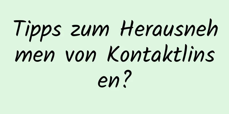 Tipps zum Herausnehmen von Kontaktlinsen?