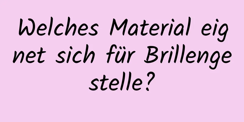 Welches Material eignet sich für Brillengestelle?