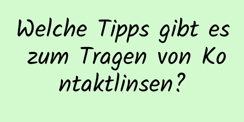 Welche Tipps gibt es zum Tragen von Kontaktlinsen?