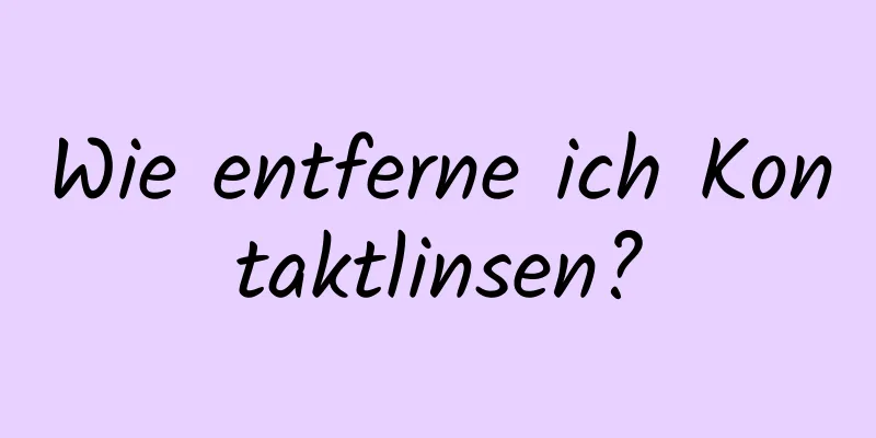 Wie entferne ich Kontaktlinsen?