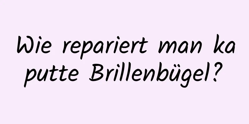Wie repariert man kaputte Brillenbügel?