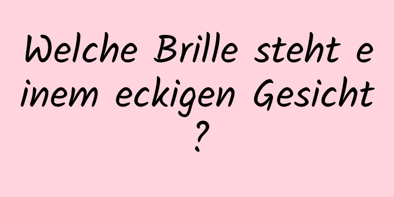 Welche Brille steht einem eckigen Gesicht?