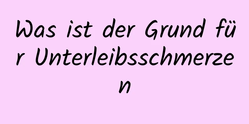 Was ist der Grund für Unterleibsschmerzen
