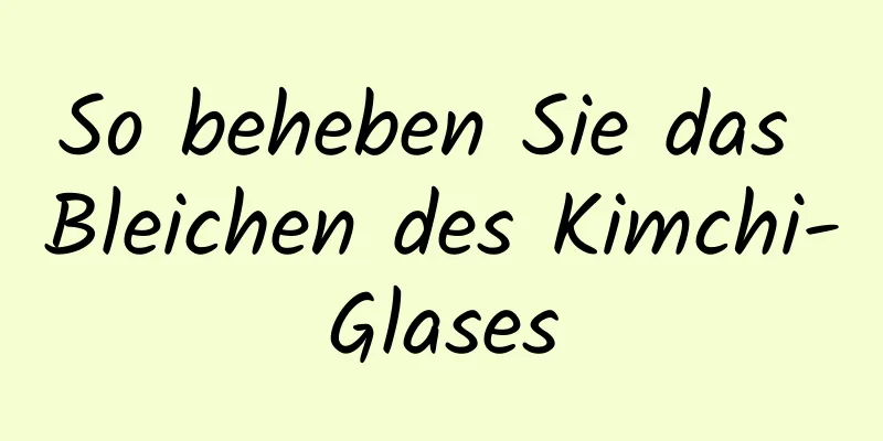 So beheben Sie das Bleichen des Kimchi-Glases