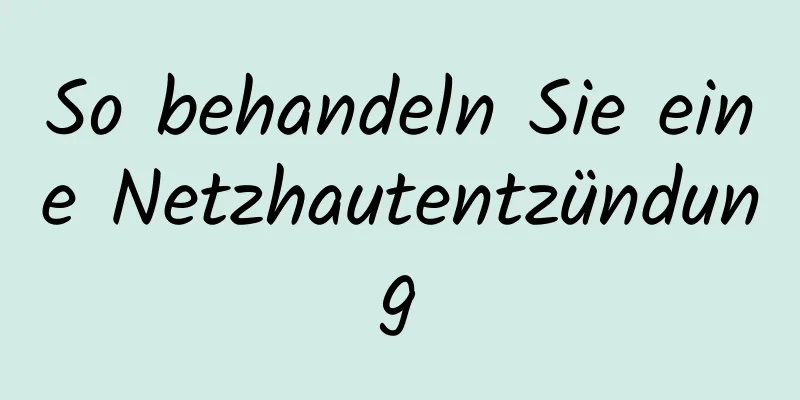 So behandeln Sie eine Netzhautentzündung