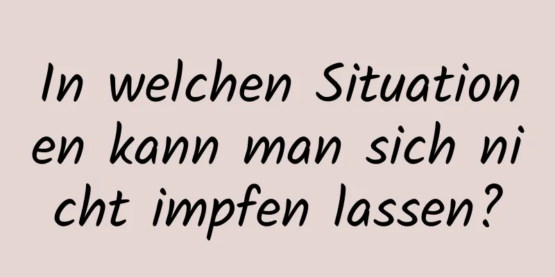 In welchen Situationen kann man sich nicht impfen lassen?