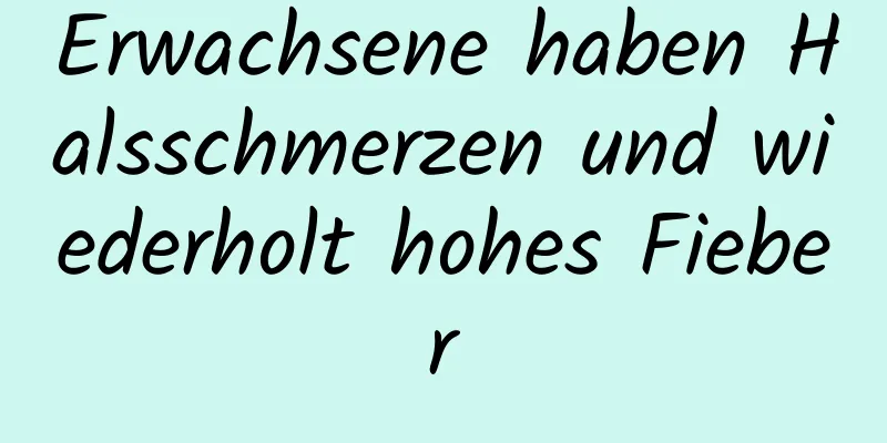 Erwachsene haben Halsschmerzen und wiederholt hohes Fieber