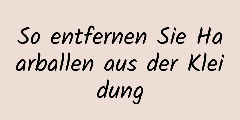 So entfernen Sie Haarballen aus der Kleidung