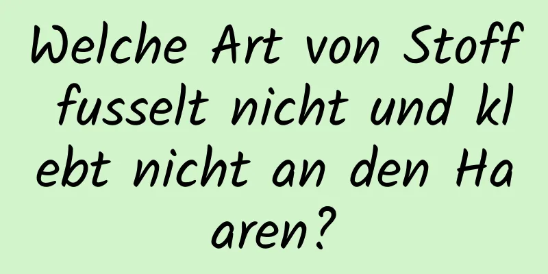 Welche Art von Stoff fusselt nicht und klebt nicht an den Haaren?