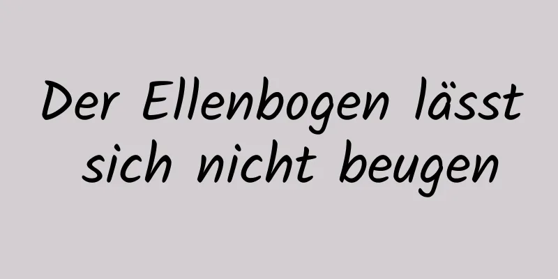 Der Ellenbogen lässt sich nicht beugen