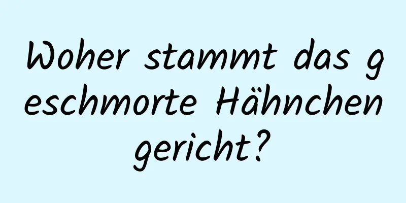 Woher stammt das geschmorte Hähnchengericht?