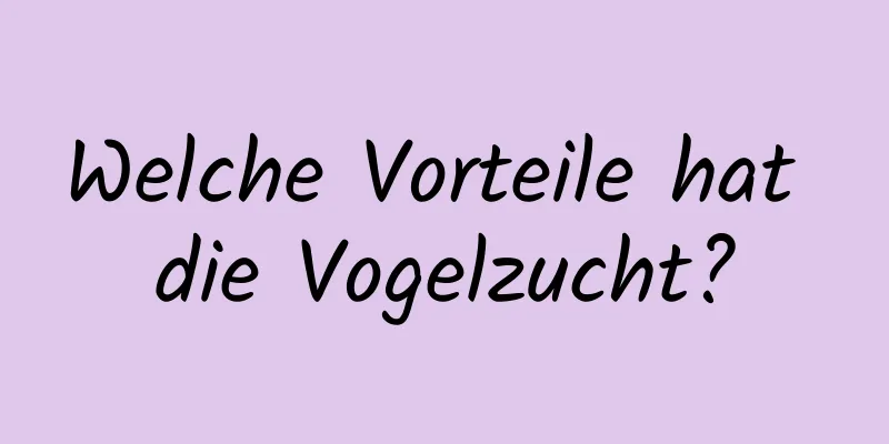 Welche Vorteile hat die Vogelzucht?