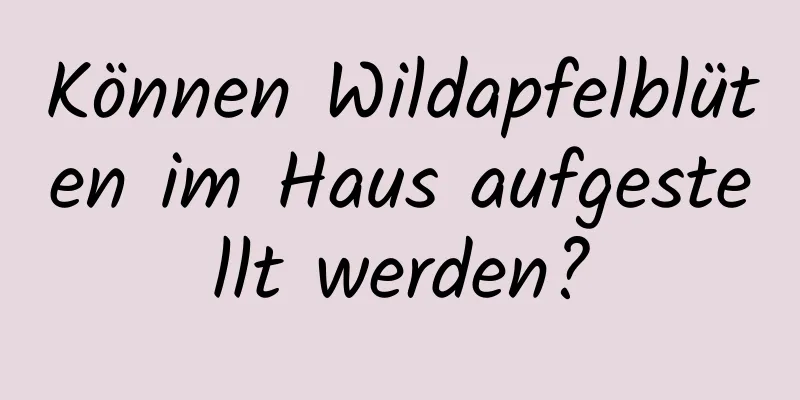 Können Wildapfelblüten im Haus aufgestellt werden?