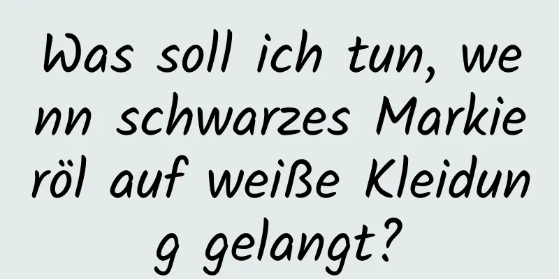 Was soll ich tun, wenn schwarzes Markieröl auf weiße Kleidung gelangt?