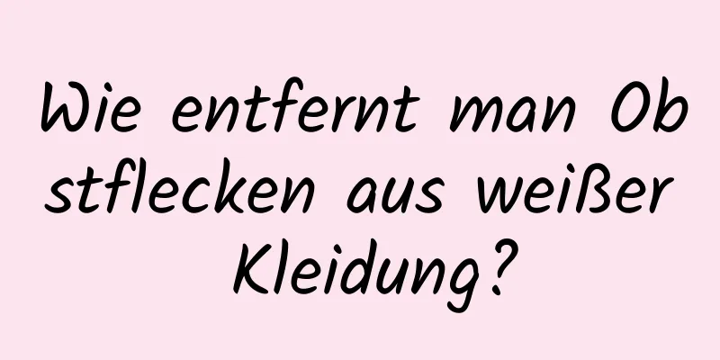 Wie entfernt man Obstflecken aus weißer Kleidung?