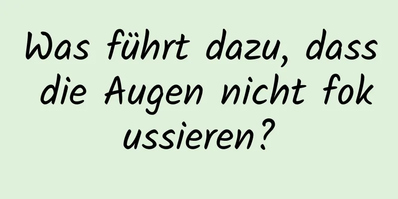Was führt dazu, dass die Augen nicht fokussieren?