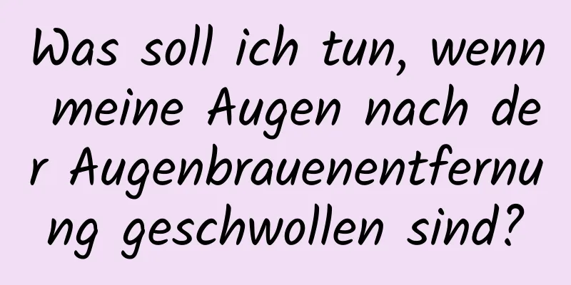 Was soll ich tun, wenn meine Augen nach der Augenbrauenentfernung geschwollen sind?