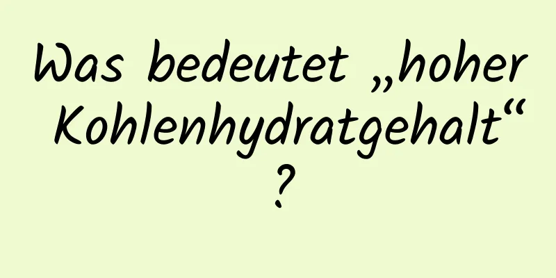 Was bedeutet „hoher Kohlenhydratgehalt“?