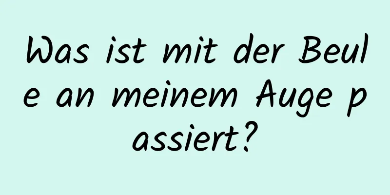 Was ist mit der Beule an meinem Auge passiert?