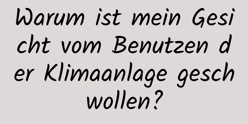 Warum ist mein Gesicht vom Benutzen der Klimaanlage geschwollen?