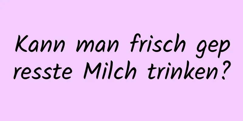 Kann man frisch gepresste Milch trinken?
