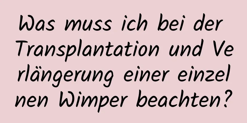 Was muss ich bei der Transplantation und Verlängerung einer einzelnen Wimper beachten?